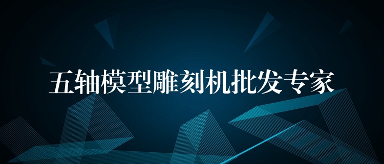 五轴模型雕刻机批发专家